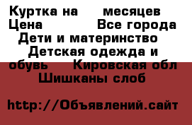 Куртка на 6-9 месяцев  › Цена ­ 1 000 - Все города Дети и материнство » Детская одежда и обувь   . Кировская обл.,Шишканы слоб.